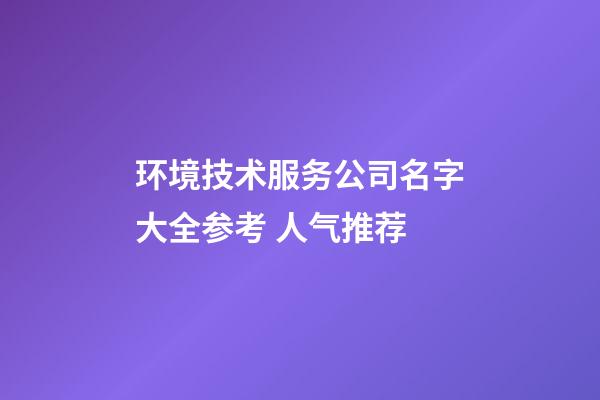 环境技术服务公司名字大全参考 人气推荐-第1张-公司起名-玄机派